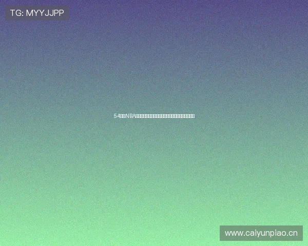 54体育NBA直播下载指南实时赛事观看高清流畅安装教程全面版